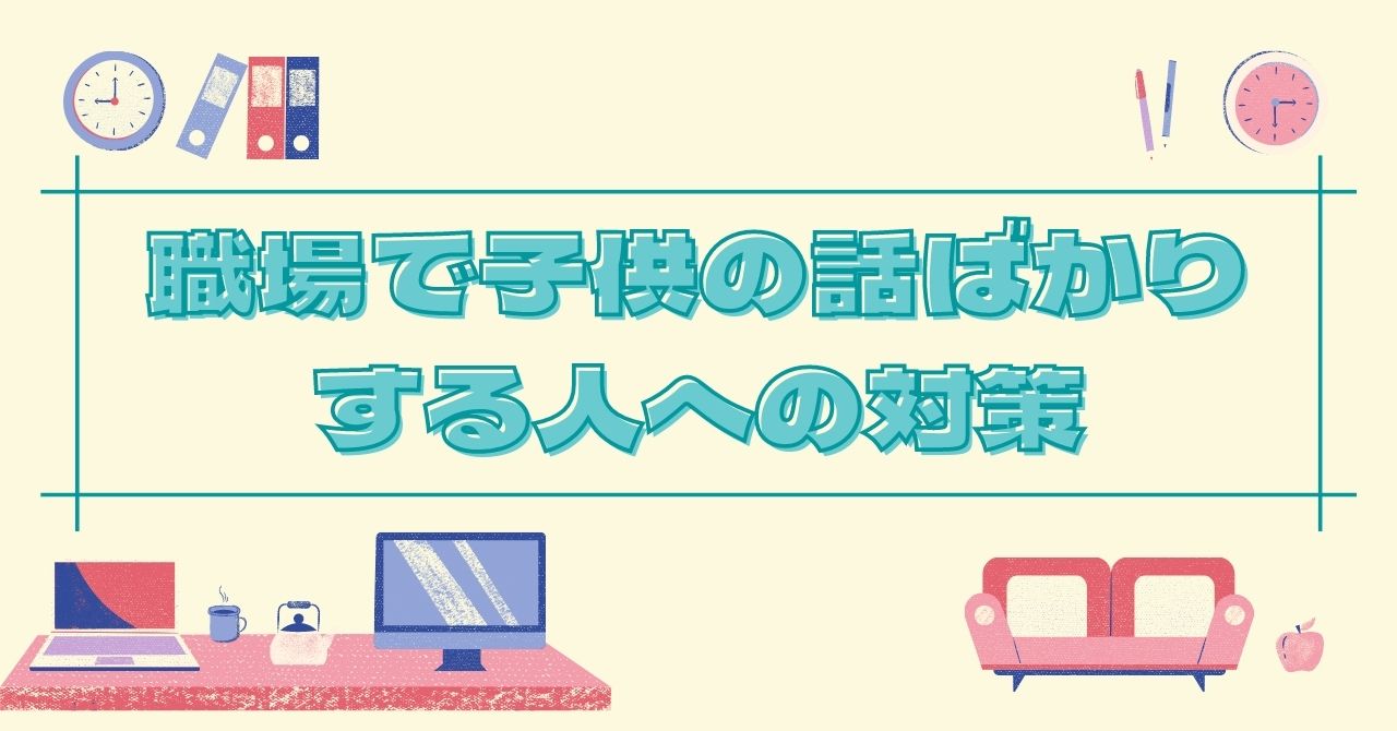 職場で子供の話ばかりする人への対策 興味ない 聞けない つまらない Atのアドセンスブログ講座